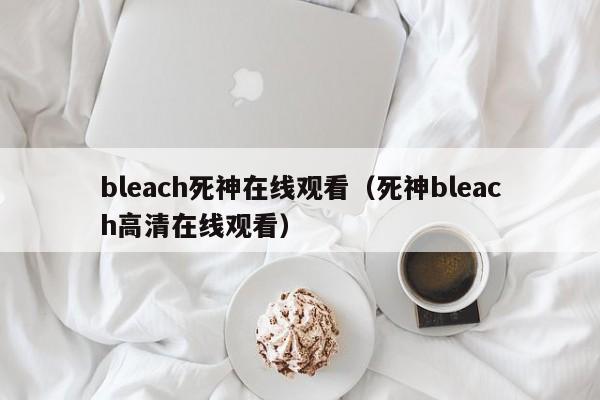 bleach死神在线观看（死神bleach高清在线观看）