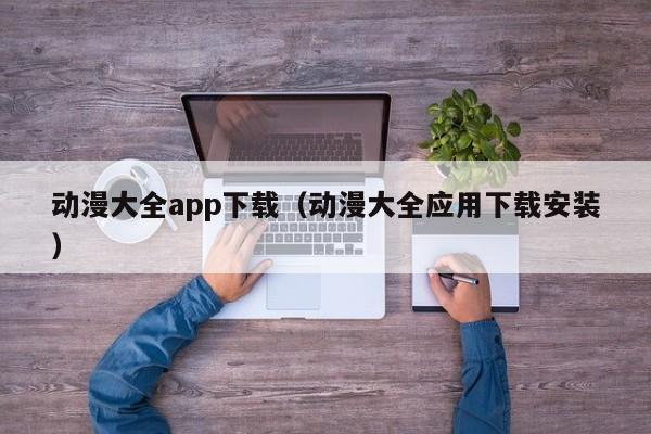 动漫大全app下载（动漫大全应用下载安装）