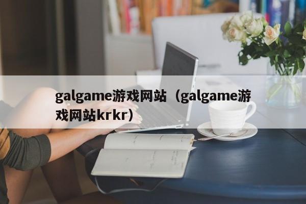 galgame游戏网站（galgame游戏网站krkr）