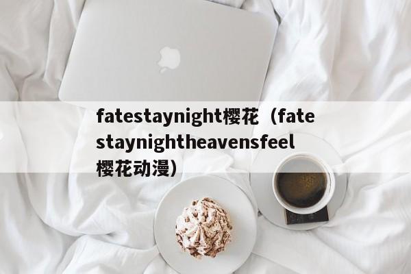 fatestaynight樱花（fatestaynightheavensfeel樱花动漫）