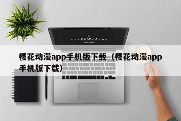 樱花动漫app手机版下载（樱花动漫app手机版下载）