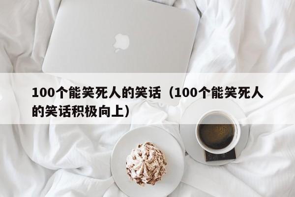 100个能笑死人的笑话（100个能笑死人的笑话积极向上）