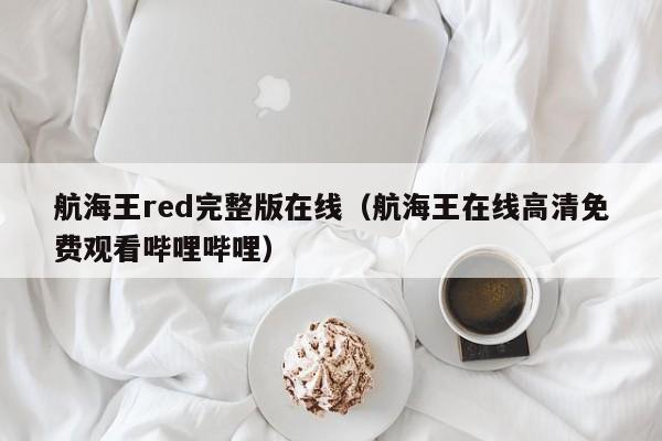 航海王red完整版在线（航海王在线高清免费观看哔哩哔哩）