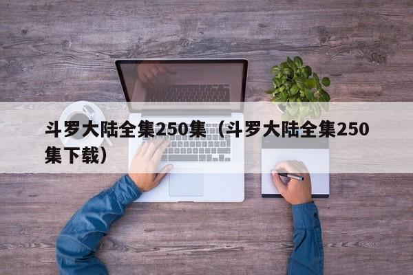 斗罗大陆全集250集（斗罗大陆全集250集下载）