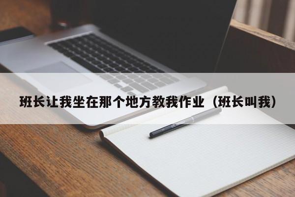 班长让我坐在那个地方教我作业（班长叫我）