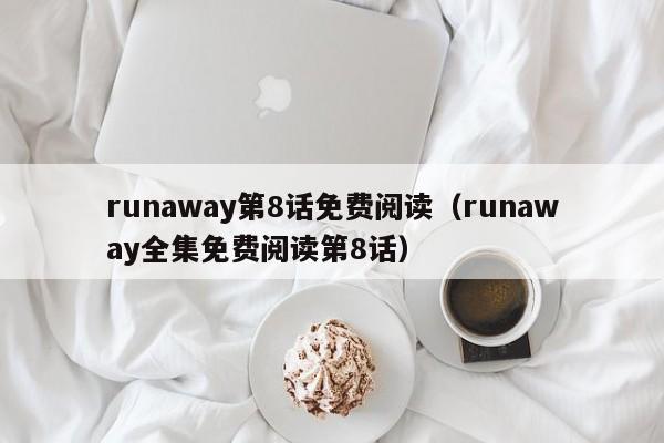 runaway第8话免费阅读（runaway全集免费阅读第8话）