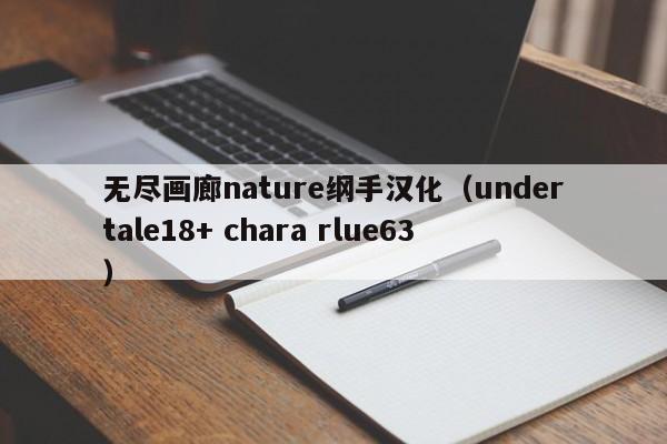 无尽画廊nature纲手汉化（undertale18+ chara rlue63）