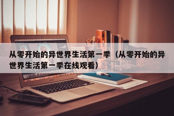 从零开始的异世界生活第一季（从零开始的异世界生活第一季在线观看）