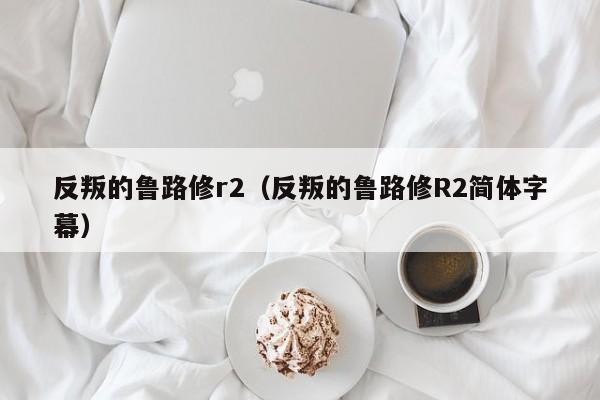 反叛的鲁路修r2（反叛的鲁路修R2简体字幕）