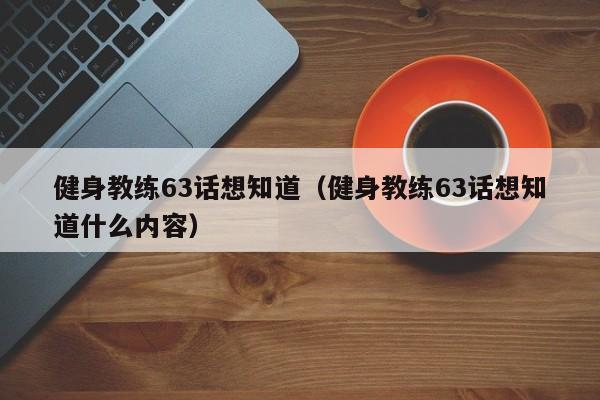 健身教练63话想知道（健身教练63话想知道什么内容）