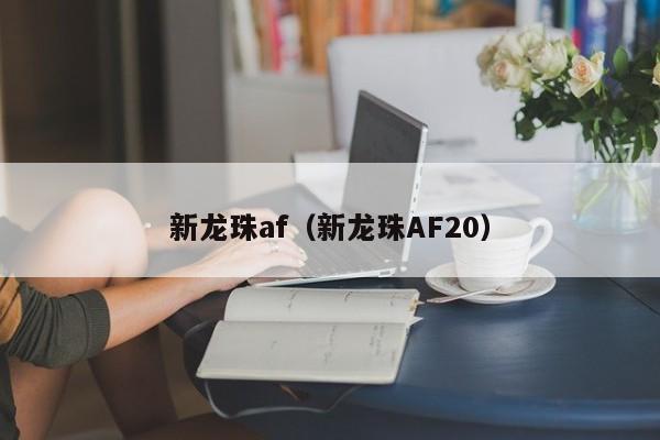 新龙珠af（新龙珠AF20）