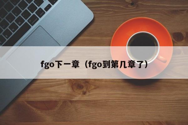 fgo下一章（fgo到第几章了）