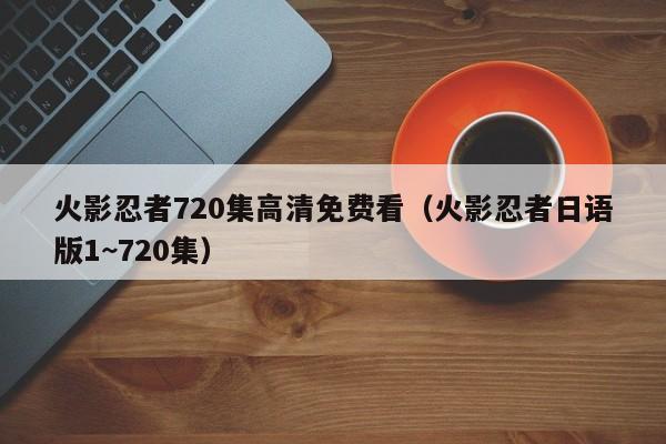 火影忍者720集高清免费看（火影忍者日语版1~720集）