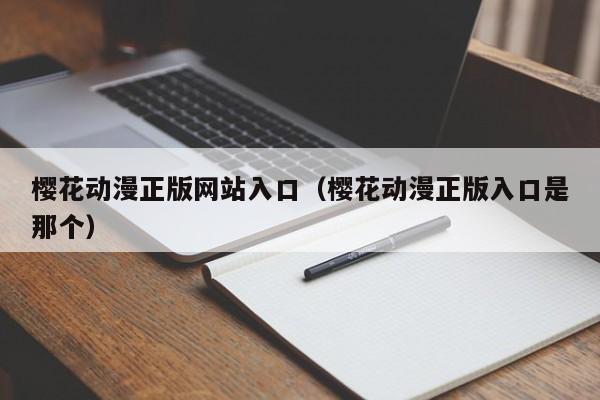 樱花动漫正版网站入口（樱花动漫正版入口是那个）