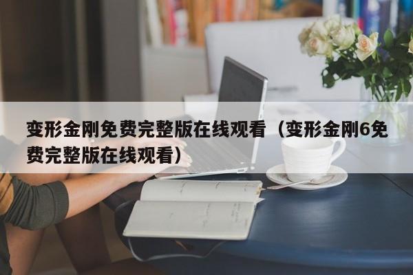 变形金刚免费完整版在线观看（变形金刚6免费完整版在线观看）