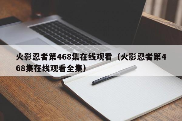 火影忍者第468集在线观看（火影忍者第468集在线观看全集）