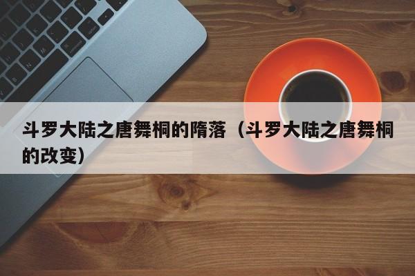 斗罗大陆之唐舞桐的隋落（斗罗大陆之唐舞桐的改变）