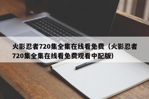 火影忍者720集全集在线看免费（火影忍者720集全集在线看免费观看中配版）