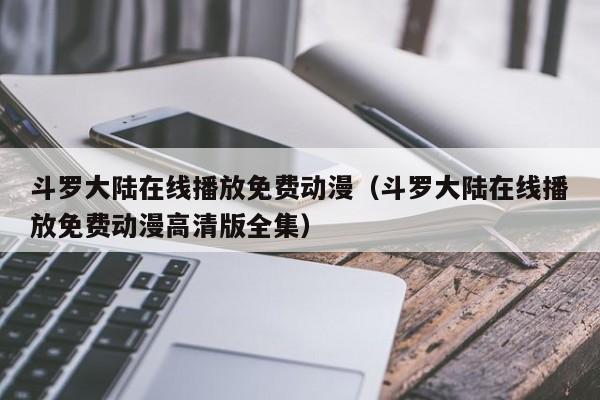 斗罗大陆在线播放免费动漫（斗罗大陆在线播放免费动漫高清版全集）