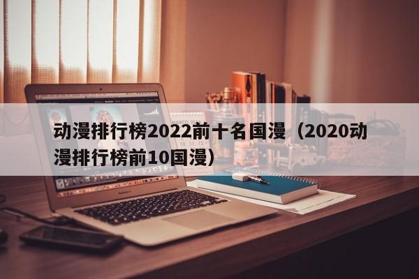 动漫排行榜2022前十名国漫（2020动漫排行榜前10国漫）