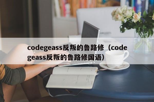 codegeass反叛的鲁路修（codegeass反叛的鲁路修国语）