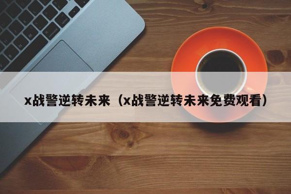 x战警逆转未来（x战警逆转未来免费观看）