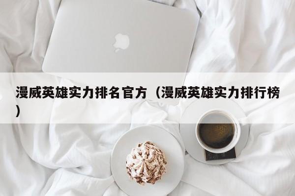 漫威英雄实力排名官方（漫威英雄实力排行榜）