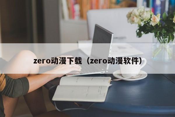 zero动漫下载（zero动漫软件）