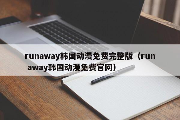 runaway韩国动漫免费完整版（run away韩国动漫免费官网）