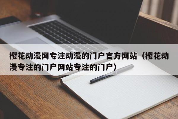 樱花动漫网专注动漫的门户官方网站（樱花动漫专注的门户网站专注的门户）