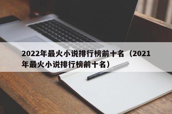 2022年最火小说排行榜前十名（2021年最火小说排行榜前十名）