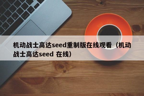 机动战士高达seed重制版在线观看（机动战士高达seed 在线）