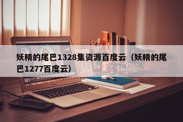 妖精的尾巴1328集资源百度云（妖精的尾巴1277百度云）