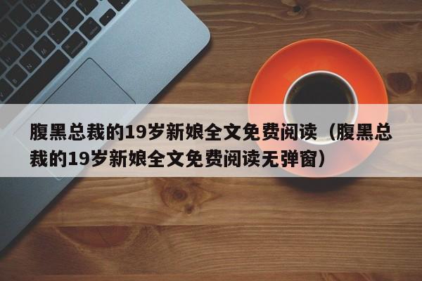 腹黑总裁的19岁新娘全文免费阅读（腹黑总裁的19岁新娘全文免费阅读无弹窗）