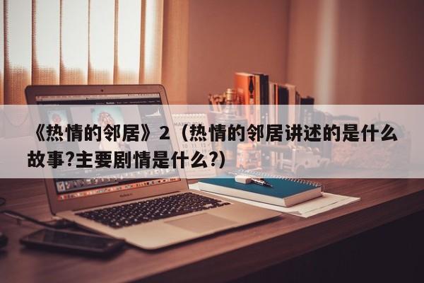 《热情的邻居》2（热情的邻居讲述的是什么故事?主要剧情是什么?）