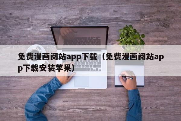 免费漫画阅站app下载（免费漫画阅站app下载安装苹果）