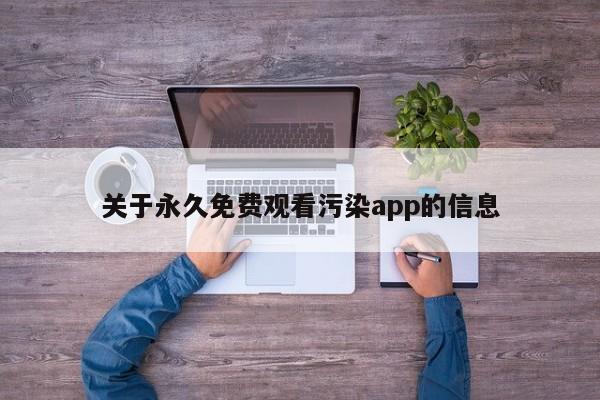 关于永久免费观看污染app的信息