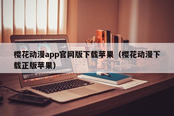 樱花动漫app官网版下载苹果（樱花动漫下载正版苹果）