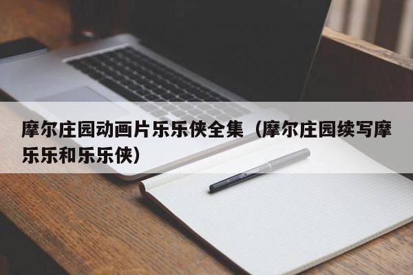 摩尔庄园动画片乐乐侠全集（摩尔庄园续写摩乐乐和乐乐侠）