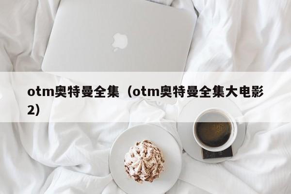 otm奥特曼全集（otm奥特曼全集大电影2）