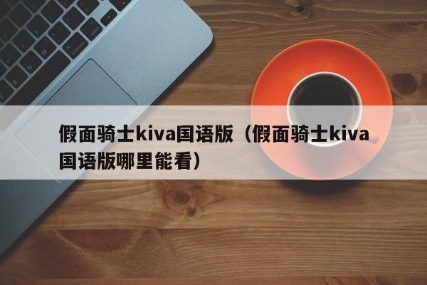 假面骑士kiva国语版（假面骑士kiva国语版哪里能看）